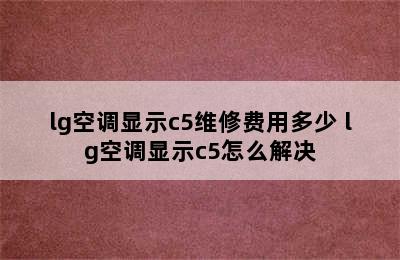 lg空调显示c5维修费用多少 lg空调显示c5怎么解决